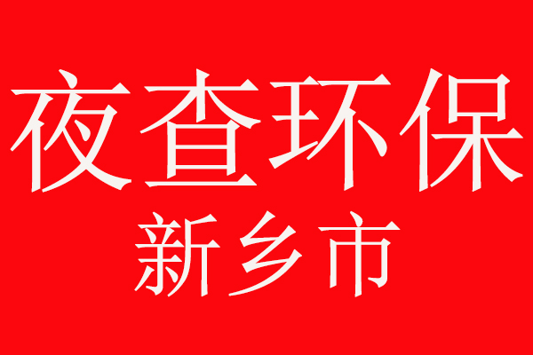 注意了，夜查環(huán)保，新鄉(xiāng)市環(huán)境污染防治攻堅(jiān)戰(zhàn)在行動(dòng)