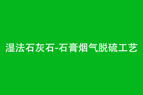 石膏脫水效果差原因（濕法石灰石-石膏煙氣脫硫工藝）